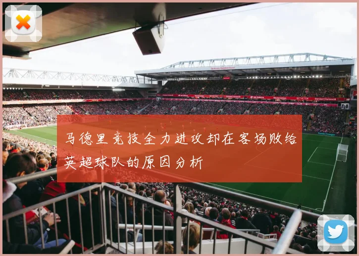 马德里竞技全力进攻却在客场败给英超球队的原因分析